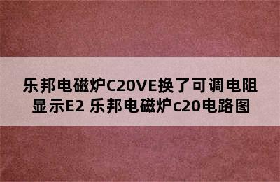 乐邦电磁炉C20VE换了可调电阻显示E2 乐邦电磁炉c20电路图